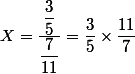 X = \dfrac{\dfrac{3}{5}}{\dfrac{7}{11}} = \dfrac{3}{5} \times \dfrac{11}{7}